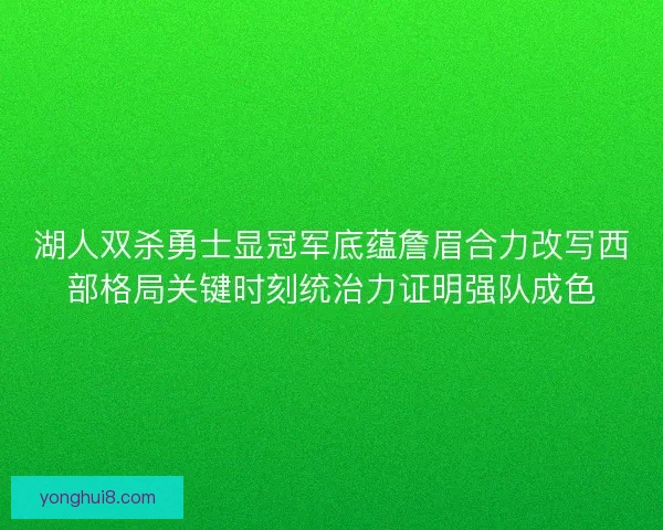 湖人双杀勇士显冠军底蕴詹眉合力改写西部格局关键时刻统治力证明强队成色 湖人双杀勇士显冠军底蕴詹眉合力改写西部格局关键时刻统治力证明强队成色