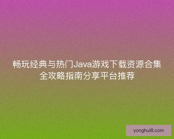 畅玩经典与热门Java游戏下载资源合集全攻略指南分享平台推荐