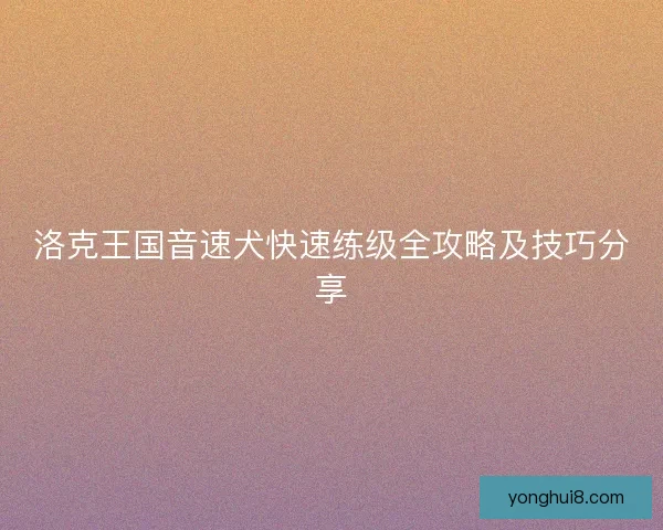 洛克王国音速犬快速练级全攻略及技巧分享