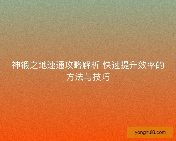 神锻之地速通攻略解析 快速提升效率的方法与技巧