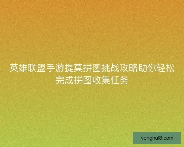 英雄联盟手游提莫拼图挑战攻略助你轻松完成拼图收集任务