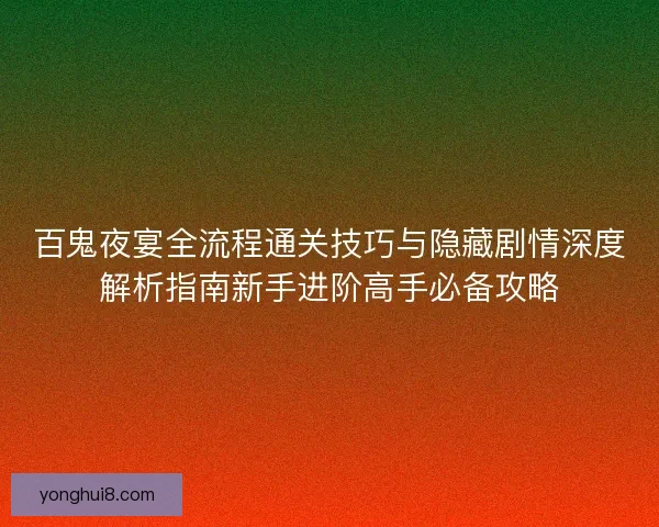 百鬼夜宴全流程通关技巧与隐藏剧情深度解析指南新手进阶高手必备攻略