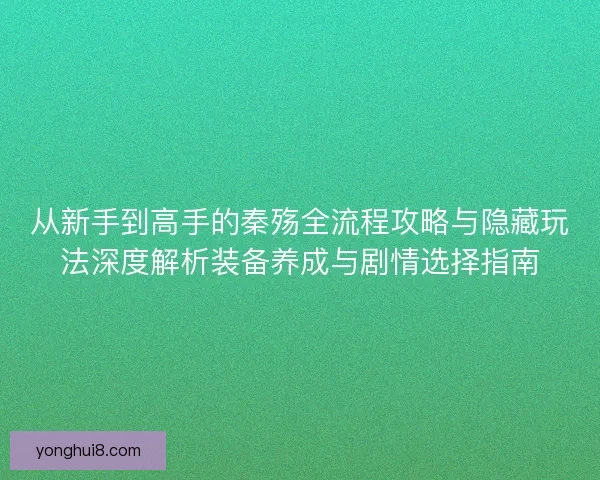 从新手到高手的秦殇全流程攻略与隐藏玩法深度解析装备养成与剧情选择指南 从新手到高手的秦殇全流程攻略与隐藏玩法深度解析装备养成与剧情选择指南