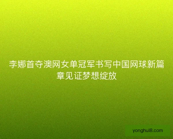 李娜首夺澳网女单冠军书写中国网球新篇章见证梦想绽放