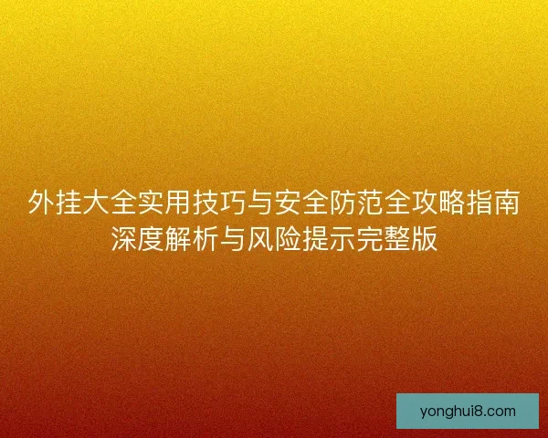 外挂大全实用技巧与安全防范全攻略指南深度解析与风险提示完整版