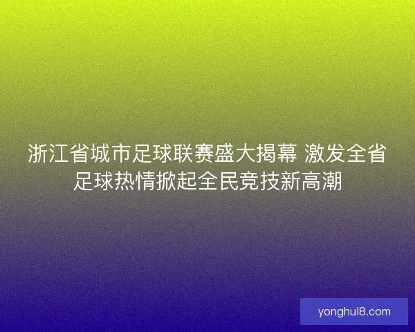 浙江省城市足球联赛盛大揭幕 激发全省足球热情掀起全民竞技新高潮