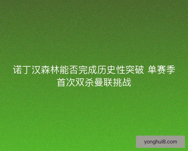 诺丁汉森林能否完成历史性突破 单赛季首次双杀曼联挑战