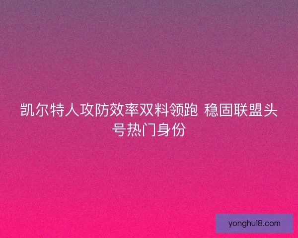 凯尔特人攻防效率双料领跑 稳固联盟头号热门身份