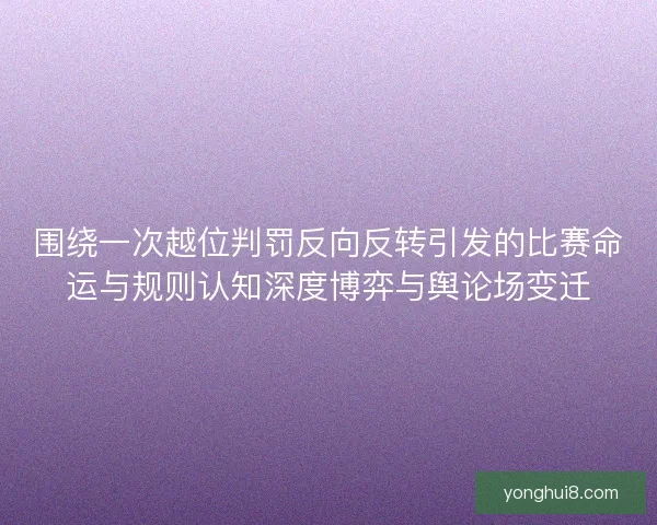 围绕一次越位判罚反向反转引发的比赛命运与规则认知深度博弈与舆论场变迁 围绕一次越位判罚反向反转引发的比赛命运与规则认知深度博弈与舆论场变迁