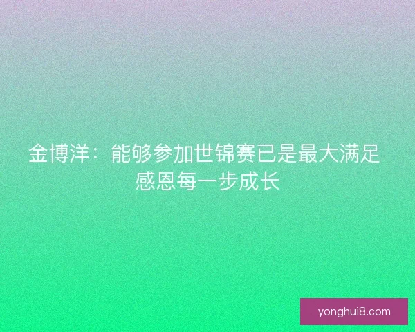 金博洋：能够参加世锦赛已是最大满足 感恩每一步成长