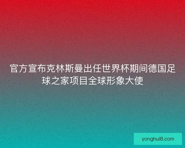 官方宣布克林斯曼出任世界杯期间德国足球之家项目全球形象大使 官方宣布克林斯曼出任世界杯期间德国足球之家项目全球形象大使