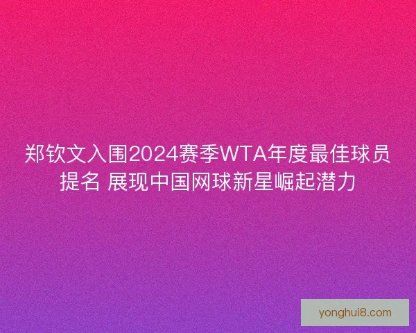 郑钦文入围2024赛季WTA年度最佳球员提名 展现中国网球新星崛起潜力