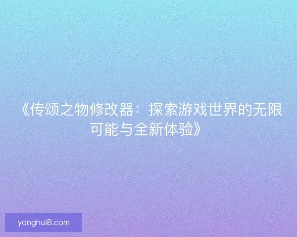 《传颂之物修改器:探索游戏世界的无限可能与全新体验》 《传颂之物修改器:探索游戏世界的无限可能与全新体验》