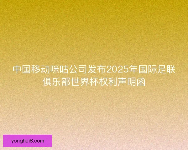 中国移动咪咕公司发布2025年国际足联俱乐部世界杯权利声明函 中国移动咪咕公司发布2025年国际足联俱乐部世界杯权利声明函