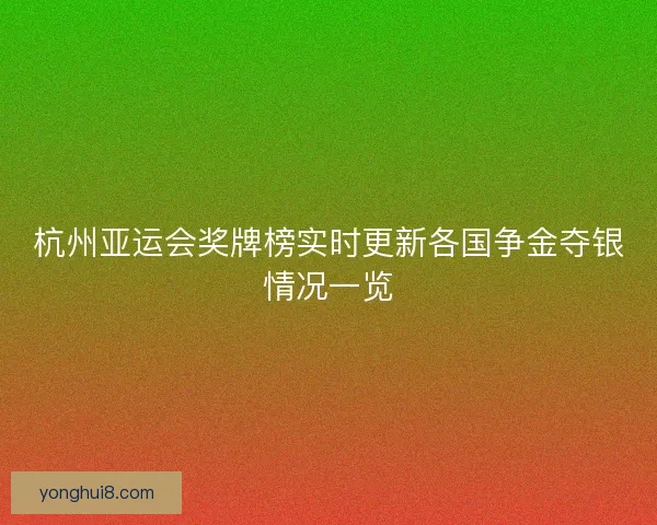 杭州亚运会奖牌榜实时更新各国争金夺银情况一览 杭州亚运会奖牌榜实时更新各国争金夺银情况一览
