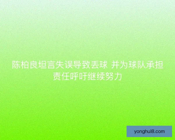 陈柏良坦言失误导致丢球 并为球队承担责任呼吁继续努力