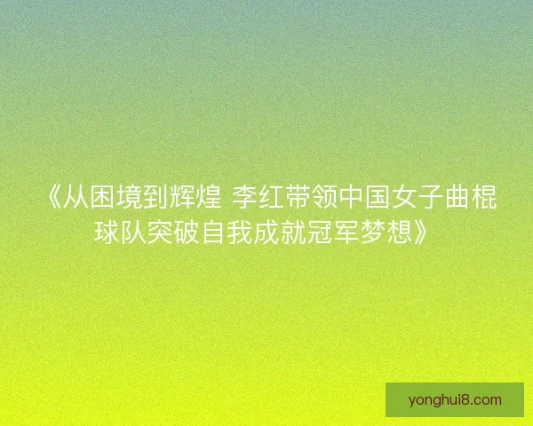 《从困境到辉煌 李红带领中国女子曲棍球队突破自我成就冠军梦想》 《从困境到辉煌 李红带领中国女子曲棍球队突破自我成就冠军梦想》