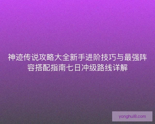 神迹传说攻略大全新手进阶技巧与最强阵容搭配指南七日冲级路线详解 神迹传说攻略大全新手进阶技巧与最强阵容搭配指南七日冲级路线详解